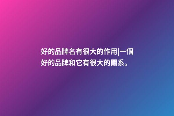 好的品牌名有很大的作用|一個好的品牌和它有很大的關系。-第1張-公司起名-玄機派